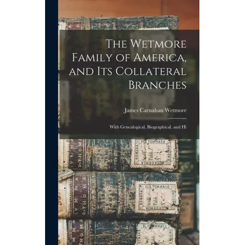 The Wetmore Family of America, and its Collateral Branches: With Genealogical, Biographical, and Hi