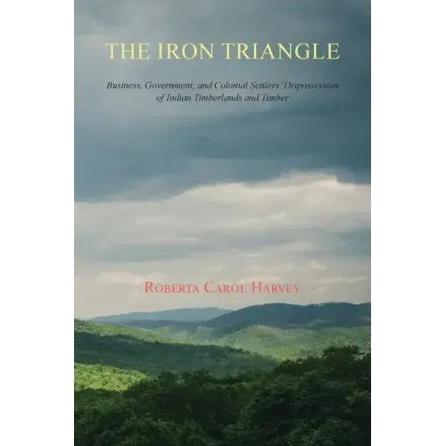 The Iron Triangle: Business, Government, and Colonial Settlers' Dispossession of Indian Timberlands and Timber