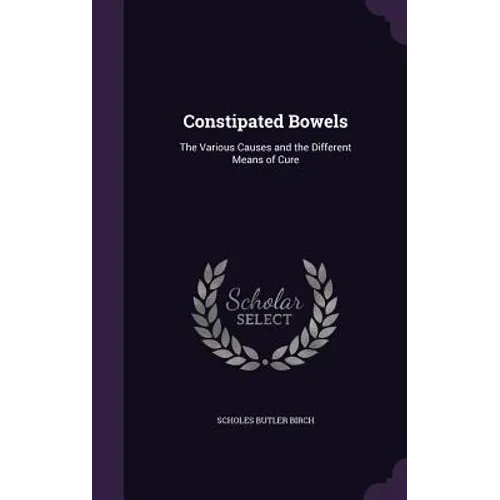 Constipated Bowels: The Various Causes and the Different Means of Cure