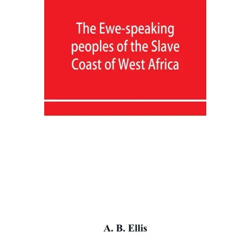 The Ewe-speaking peoples of the Slave Coast of West Africa, their religion, manners, customs, laws, languages, &c.