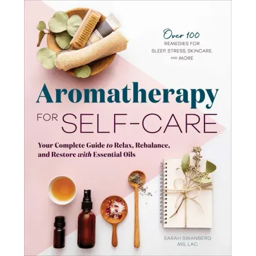 Aromatherapy for Self-Care: Your Complete Guide to Relax, Rebalance, and Restore with Essential Oils