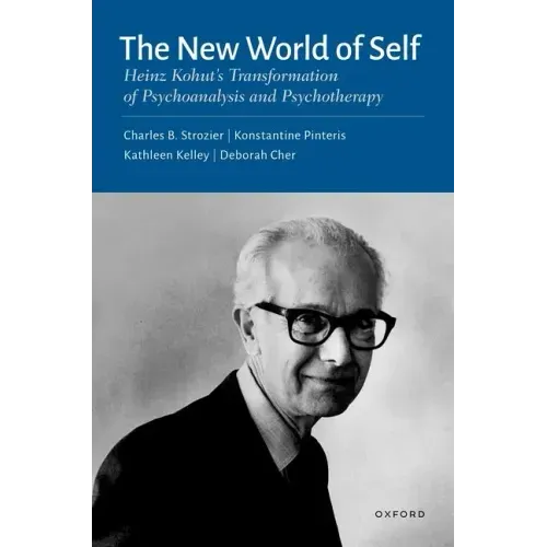 The New World of Self: Heinz Kohut's Transformation of Psychoanalysis and Psychotherapy