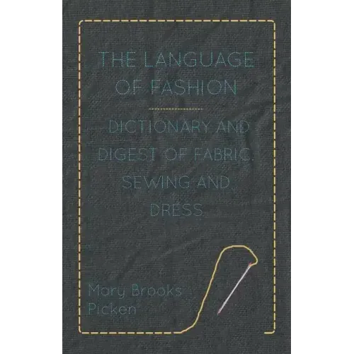 The Language of Fashion - Dictionary and Digest of Fabric, Sewing and Dress