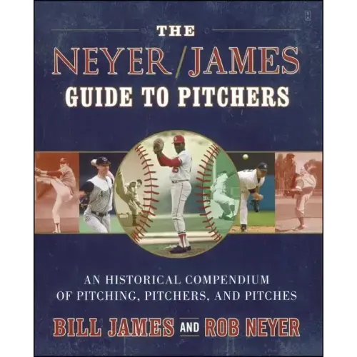 The Neyer/James Guide to Pitchers: An Historical Compendium of Pitching, Pitchers, and Pitches
