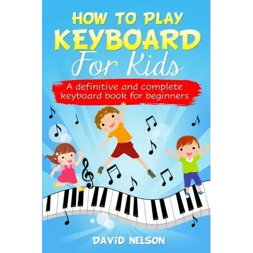 How to Play Keyboard for Kids: a definitive and complete keyboard book for beginners
