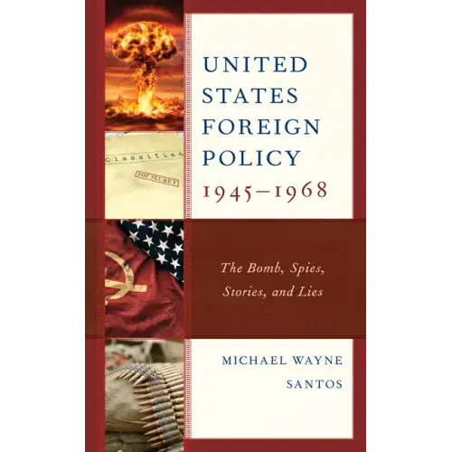 United States Foreign Policy 1945-1968: The Bomb, Spies, Stories, and Lies