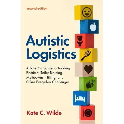 Autistic Logistics, Second Edition: A Parent's Guide to Tackling Bedtime, Toilet Training, Meltdowns, Hitting, and Other Everyday Challenges
