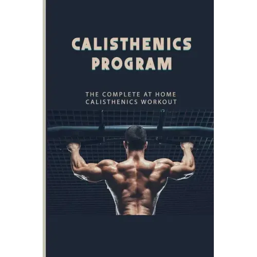 Calisthenics Program: The Complete At Home Calisthenics Workout: Beginner Calisthenics Workout