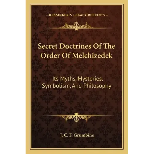 Secret Doctrines of the Order of Melchizedek: Its Myths, Mysteries, Symbolism, and Philosophy
