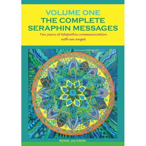 The Complete Seraphin Messages, Volume I: Ten years of telepathic communication with an angel