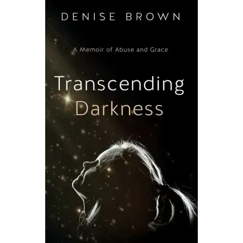 Transcending Darkness: A Memoir of Abuse and Grace