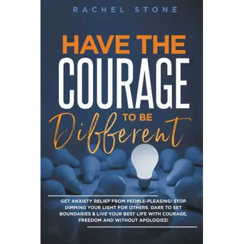 Have The Courage To Be Different: Get Anxiety Relief From People-Pleasing! Stop Dimming Your Light For Others. Dare To Set Boundaries & Live Your Best