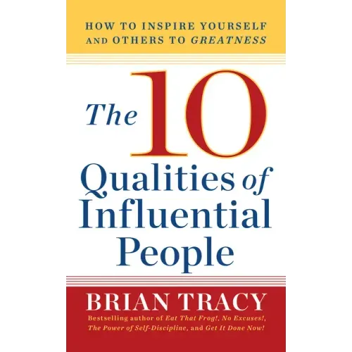 10 Qualities of Influential People: How to Inspire Yourself and Others to Greatnes