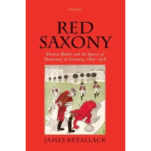 Red Saxony: Election Battles and the Spectre of Democracy in Germany, 1860-1918
