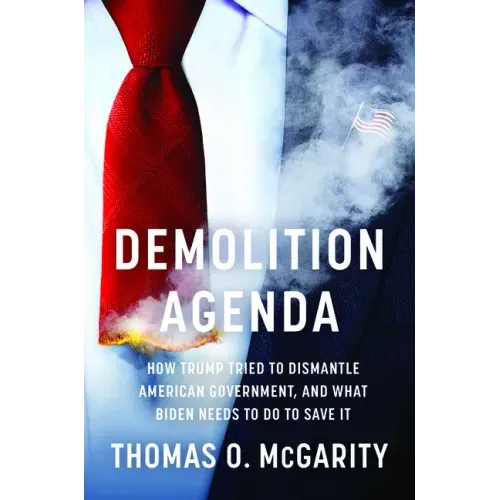 Demolition Agenda: How Trump Tried to Dismantle American Government, and What Biden Needs to Do to Save It
