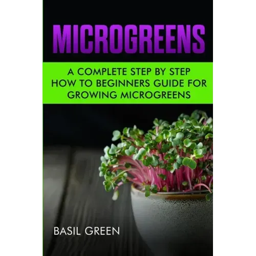 Microgreens: A Complete Step By Step How To Beginners Guide For Growing Microgreens