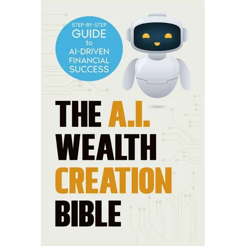 The AI Wealth Creation Bible: The Ultimate Step-by-Step Blueprint for AI-Driven Financial Success