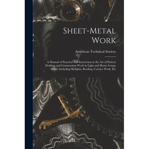 Sheet-Metal Work: A Manual of Practical Self-Instruction in the Art of Pattern Drafting and Construction Work in Light and Heavy Gauge M