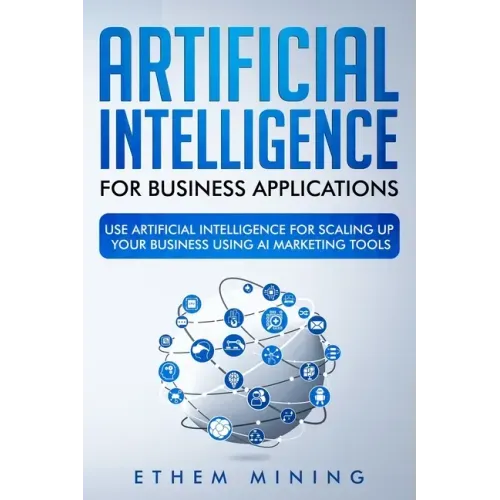 Artificial Intelligence for Business Applications: Use Artificial Intelligence for Scaling Up Your Business Using AI Marketing Tools