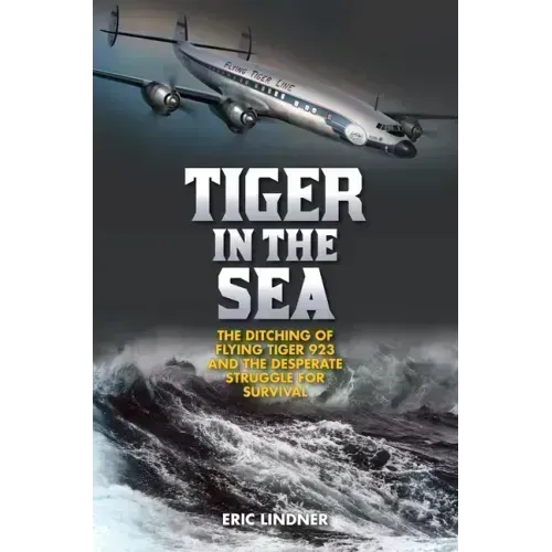 Tiger in the Sea: The Ditching of Flying Tiger 923 and the Desperate Struggle for Survival