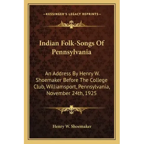 Indian Folk-Songs of Pennsylvania: An Address by Henry W. Shoemaker Before the College Club, Williamsport, Pennsylvania, November 24th, 1925