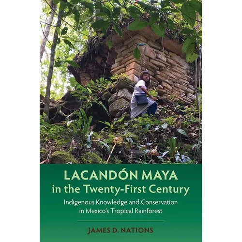 Lacandón Maya in the Twenty-First Century: Indigenous Knowledge and Conservation in Mexico's Tropical Rainforest