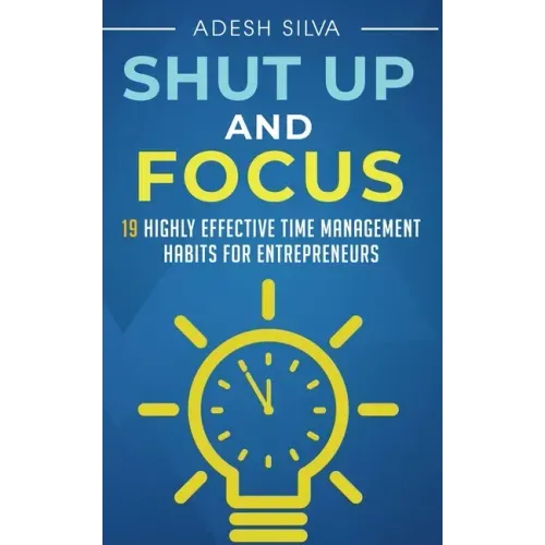 Shut Up And Focus: 19 Highly Effective Time Management Habits For Entrepreneurs