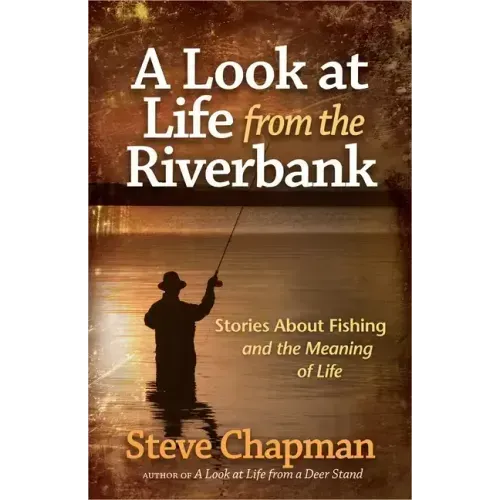 A Look at Life from the Riverbank: Stories about Fishing and the Meaning of Life