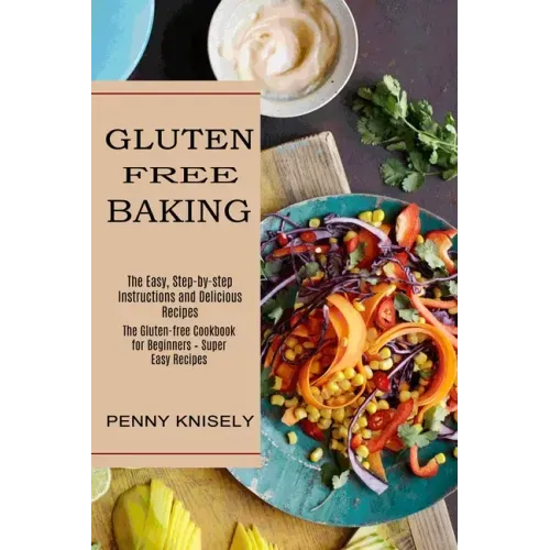 Gluten Free Baking: The Easy, Step-by-step Instructions and Delicious Recipes (The Gluten-free Cookbook for Beginners - Super Easy Recipes