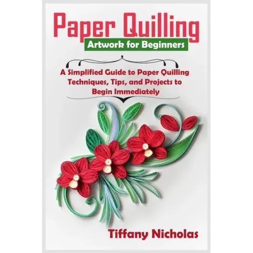 Paper Quilling Artwork for Beginners: A Simplified Guide to Paper Quilling Techniques, Tips, and Projects to Begin Immediately (2020)