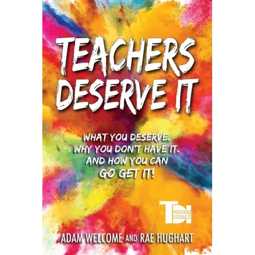 Teachers Deserve It: What You Deserve. Why You Don't Have It. And How You Can Go Get It.