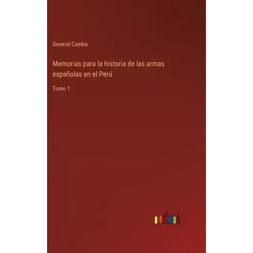 Memorias para la historia de las armas españolas en el Perú: Tomo 1