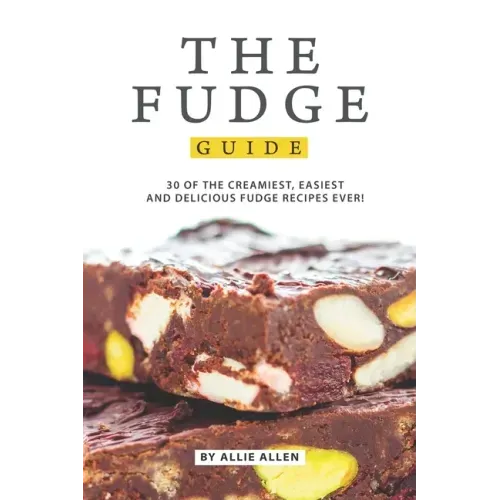 The Fudge Guide: 30 of the Creamiest, Easiest and Delicious Fudge Recipes Ever!