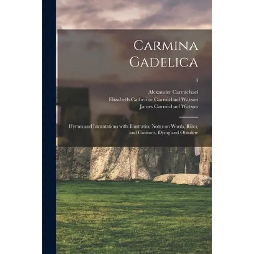 Carmina Gadelica: Hymns and Incantations With Illustrative Notes on Words, Rites, and Customs, Dying and Obsolete; 3
