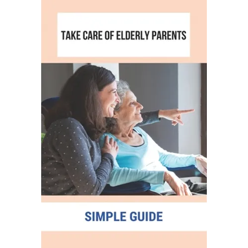 Take Care Of Elderly Parents: Simple Guide: Care For Your Elderly Parent