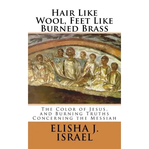 Hair Like Wool, Feet Like Burned Brass: The Color of Jesus, and Burning Truths Concerning the Messiah