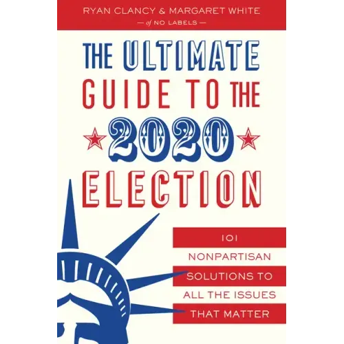 The Ultimate Guide to the 2020 Election: 101 Nonpartisan Solutions to All the Issues That Matter