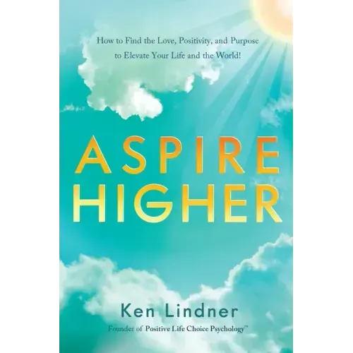 Aspire Higher: How to Find the Love, Positivity, and Purpose to Elevate Your Life and the World!