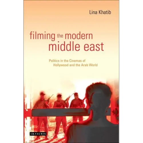 Filming the Modern Middle East: Politics in the Cinemas of Hollywood and the Arab World