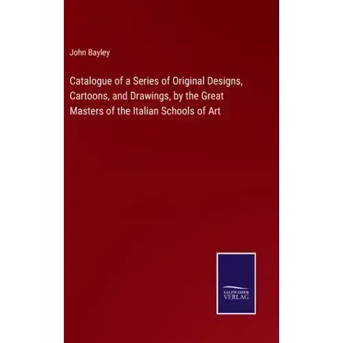 Catalogue of a Series of Original Designs, Cartoons, and Drawings, by the Great Masters of the Italian Schools of Art
