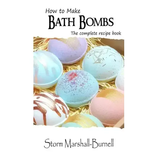 How To Make Bath Bombs: The Complete Recipe Book