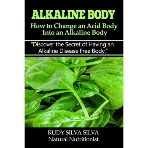 Alkaline Body - How to Change an Acid Body into an Alkaline body: Discover the secret of having an alkaline disease free body.