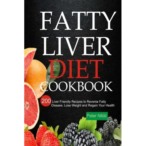 Fatty Liver Diet Cookbook: 200 Liver Friendly Recipes to Reverse Fatty Liver Disease, Lose Weight and Regain Your Health