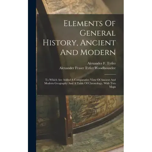 Elements Of General History, Ancient And Modern: To Which Are Added A Comparative View Of Ancient And Modern Geography And A Table Of Chronology, With