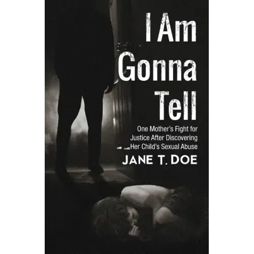I Am Gonna Tell: One Mother's Fight for Justice After Discovering Her Child's Sexual Abuse