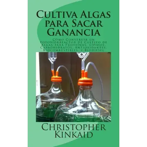 Cultiva Algas para Sacar Ganancia: Cómo Construir un Fotobiorreactor de Cultivo de Algas para Proteínas, Lípidos, Carbohidratos, Antioxidantes, Biocom