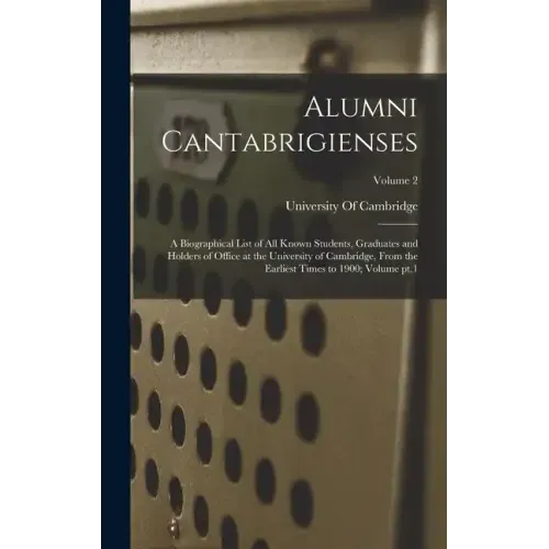 Alumni Cantabrigienses; a Biographical List of all Known Students, Graduates and Holders of Office at the University of Cambridge, From the Earliest T