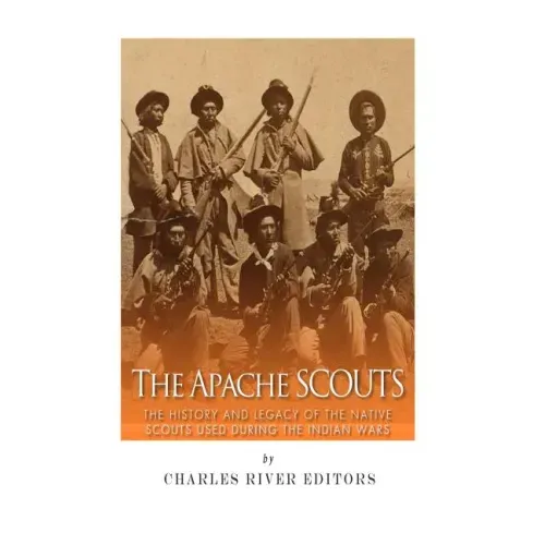 The Apache Scouts: The History and Legacy of the Native Scouts Used During the Indian Wars