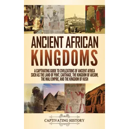 Ancient African Kingdoms: A Captivating Guide to Civilizations of Ancient Africa Such as the Land of Punt, Carthage, the Kingdom of Aksum, the M