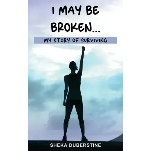 I May Be Broken...: My Story of Surviving